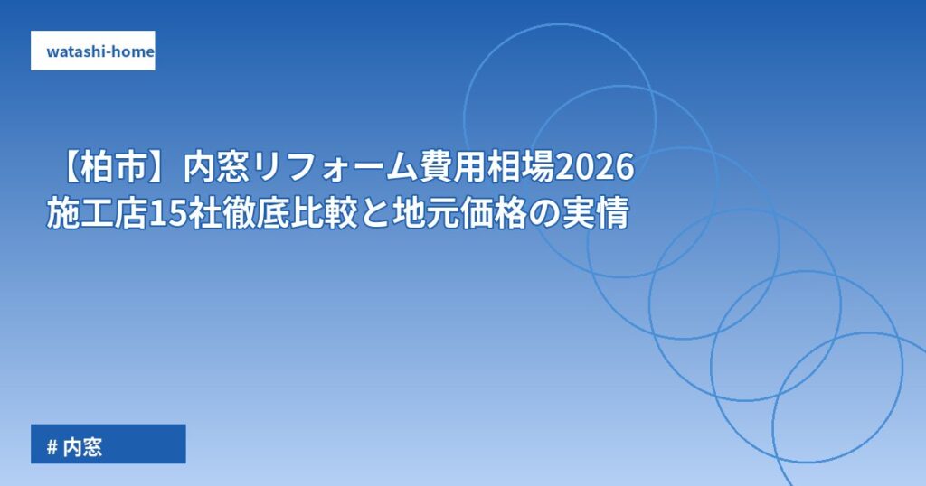 【柏市】内窓リフォーム費用相場2026|施工店15社徹底比較と地元価格の実情