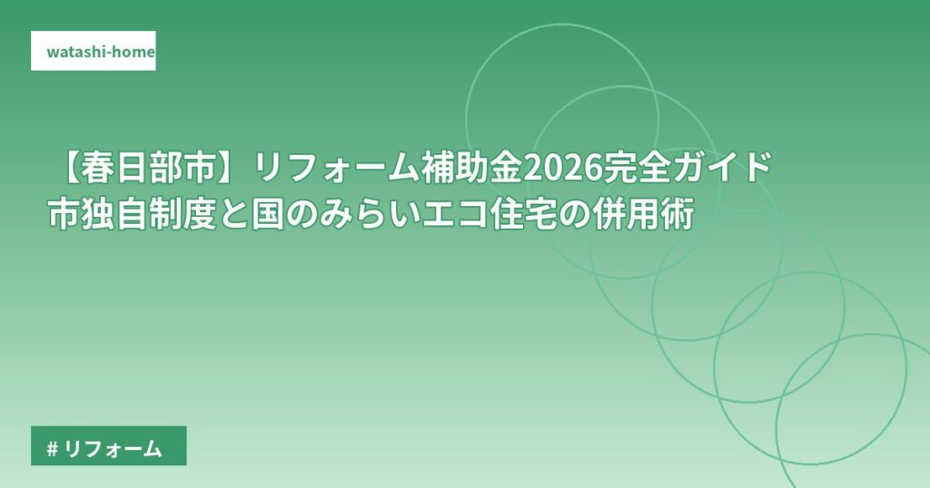 【春日部市】リフォーム補助金2026完全ガイド|市独自制度と国のみらいエコ住宅の併用術