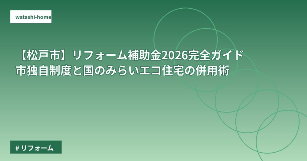 【松戸市】リフォーム補助金2026完全ガイド｜市独自制度と国のみらいエコ住宅の併用術