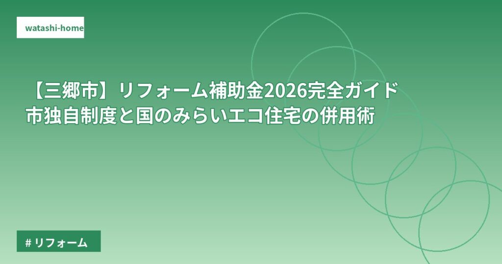 【三郷市】リフォーム補助金2026完全ガイド｜市独自制度と国のみらいエコ住宅の併用術