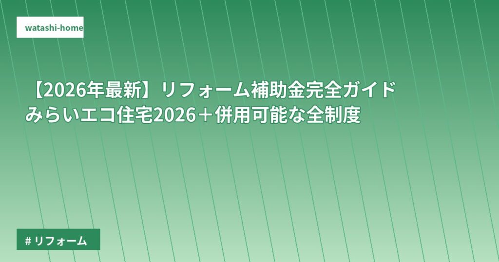 【2026年最新】リフォーム補助金完全ガイド|みらいエコ住宅2026+併用可能な全制度