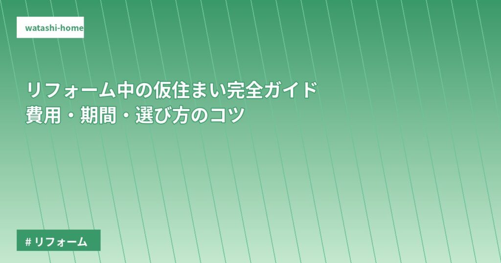 リフォーム中の仮住まい完全ガイド｜費用・期間・選び方のコツ