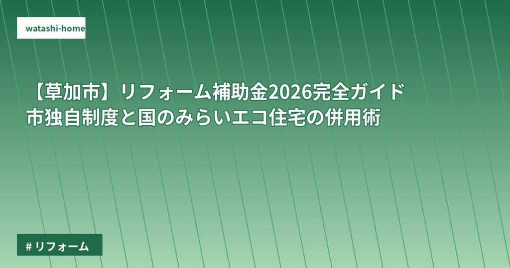 【草加市】リフォーム補助金2026完全ガイド｜市独自制度と国のみらいエコ住宅の併用術